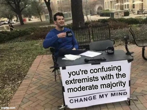 Change My Mind Meme | you're confusing extremists with the
moderate majority | image tagged in memes,change my mind | made w/ Imgflip meme maker