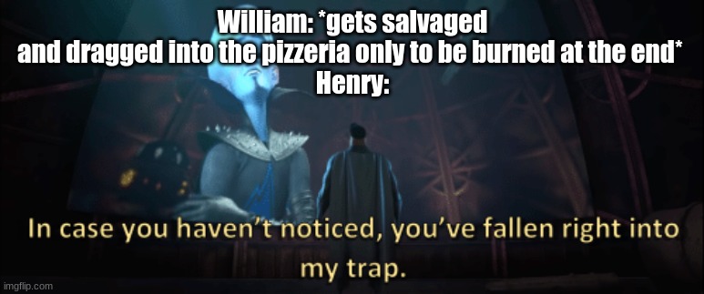 Posting a FNAF meme every day until Security Breach is released: Day 33 |  William: *gets salvaged and dragged into the pizzeria only to be burned at the end* 
Henry: | image tagged in megamind trap template,fnaf,ffps,pizzeria simulator,fnaf 6 | made w/ Imgflip meme maker