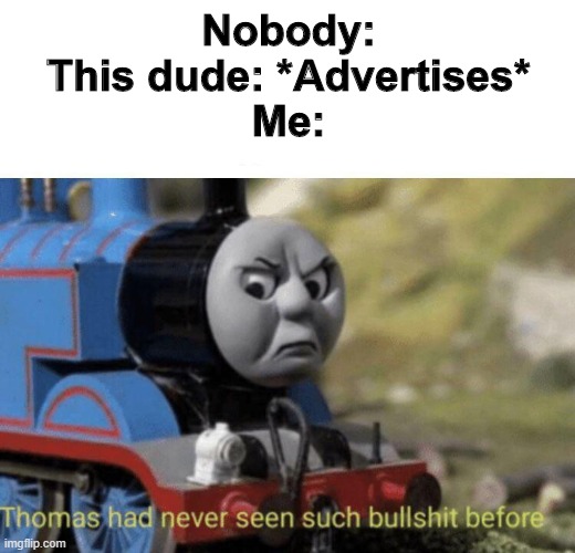 Thomas had never seen such bullshit before | Nobody:
This dude: *Advertises*
Me: | image tagged in thomas had never seen such bullshit before | made w/ Imgflip meme maker