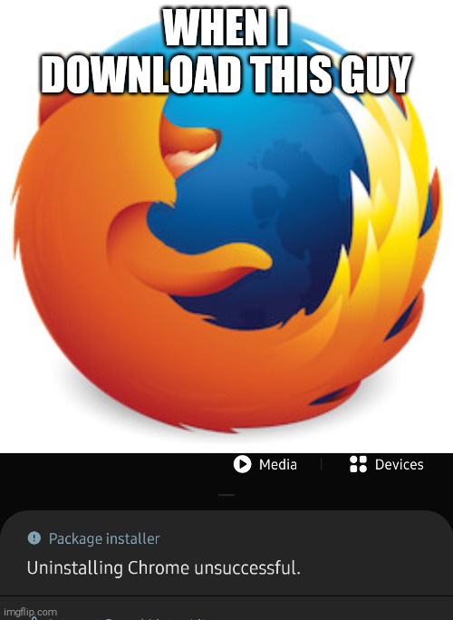 *firefox sad noise* | WHEN I DOWNLOAD THIS GUY | image tagged in firefox best internet,firefox,google chrome,memes,funny,browser | made w/ Imgflip meme maker