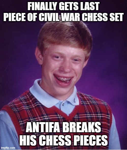 Bad Luck Brian Meme | FINALLY GETS LAST PIECE OF CIVIL WAR CHESS SET; ANTIFA BREAKS HIS CHESS PIECES | image tagged in memes,bad luck brian | made w/ Imgflip meme maker