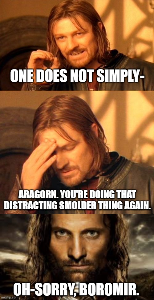 One Does Not Simply be hotter than Aragorn. | ONE DOES NOT SIMPLY-; ARAGORN. YOU'RE DOING THAT DISTRACTING SMOLDER THING AGAIN. OH-SORRY, BOROMIR. | image tagged in memes,one does not simply,frustrated boromir,aragorn | made w/ Imgflip meme maker