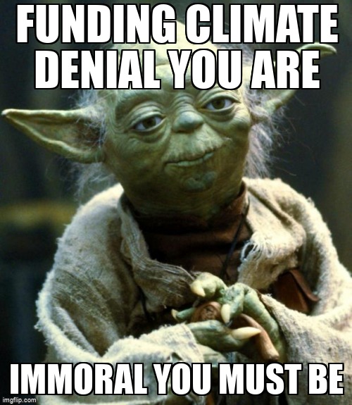 Star Wars Yoda Meme | FUNDING CLIMATE DENIAL YOU ARE; IMMORAL YOU MUST BE | image tagged in memes,star wars yoda | made w/ Imgflip meme maker