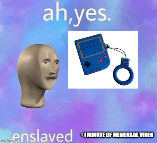 Ah Yes enslaved | +1 MINUTE OF MEMENADE VIDEO | image tagged in ah yes enslaved | made w/ Imgflip meme maker