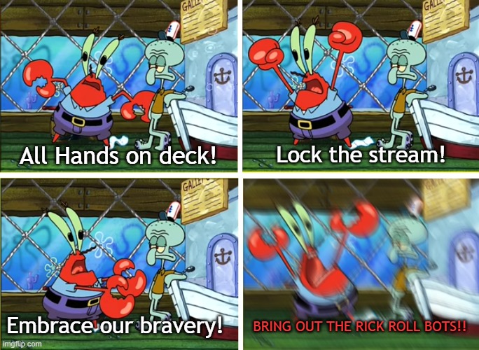 All Hands on deck! | BRING OUT THE RICK ROLL BOTS!! Embrace our bravery! All Hands on deck! Lock the stream! | image tagged in all hands on deck | made w/ Imgflip meme maker