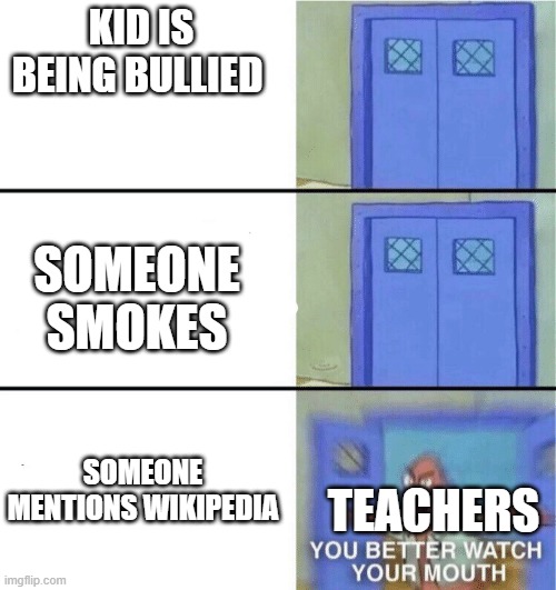 You better watch your mouth | KID IS BEING BULLIED; SOMEONE SMOKES; SOMEONE MENTIONS WIKIPEDIA; TEACHERS | image tagged in you better watch your mouth | made w/ Imgflip meme maker