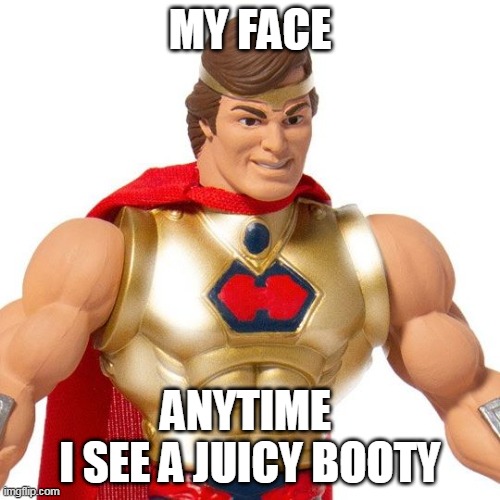 My face anytime i see a juicy booty | MY FACE; ANYTIME 
I SEE A JUICY BOOTY | image tagged in hero master of the universe,funny,booty,juicy booty | made w/ Imgflip meme maker
