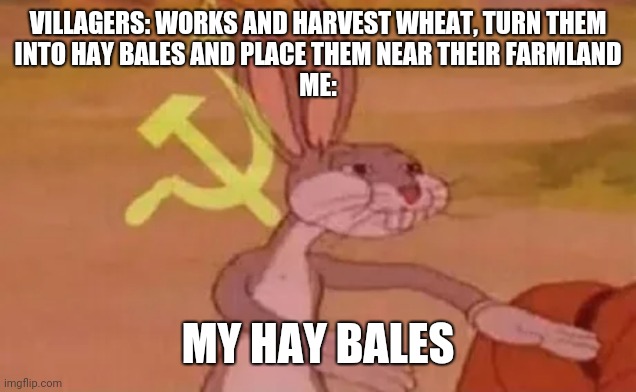 Easiest way to find food | VILLAGERS: WORKS AND HARVEST WHEAT, TURN THEM
INTO HAY BALES AND PLACE THEM NEAR THEIR FARMLAND
ME:; MY HAY BALES | image tagged in bugs bunny communist | made w/ Imgflip meme maker