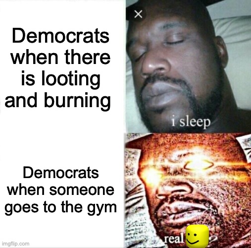 Sleeping Shaq | Democrats when there is looting and burning; Democrats when someone goes to the gym | image tagged in memes,sleeping shaq | made w/ Imgflip meme maker