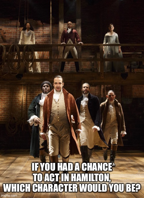 who would you want to play? | IF YOU HAD A CHANCE TO ACT IN HAMILTON, WHICH CHARACTER WOULD YOU BE? | image tagged in hamilton,aaron,french fries,gay,pants,wife | made w/ Imgflip meme maker