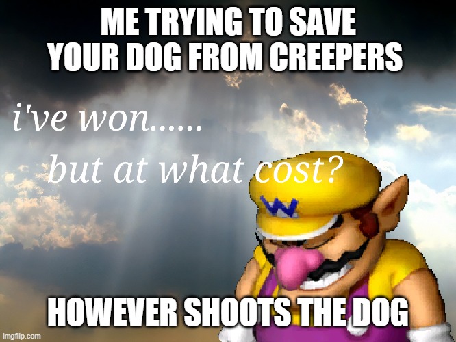 dog | ME TRYING TO SAVE YOUR DOG FROM CREEPERS; HOWEVER SHOOTS THE DOG | image tagged in i have wonbut at what cost | made w/ Imgflip meme maker