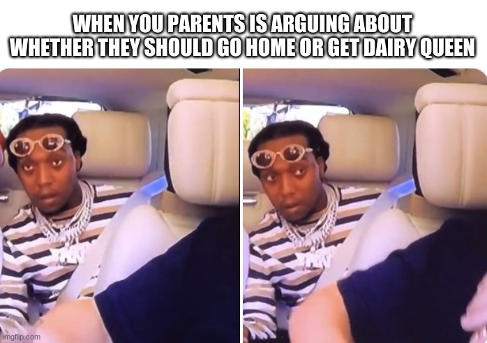 Takeoff | WHEN YOU PARENTS IS ARGUING ABOUT WHETHER THEY SHOULD GO HOME OR GET DAIRY QUEEN | image tagged in takeoff,relatable,offset,quavo,migos | made w/ Imgflip meme maker
