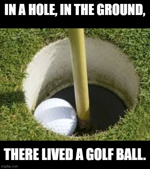 My Monday Pun. | IN A HOLE, IN THE GROUND, THERE LIVED A GOLF BALL. | image tagged in golf,the hobbit,funny memes | made w/ Imgflip meme maker