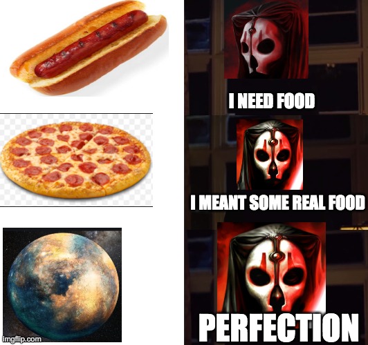 perfection | I NEED FOOD; I MEANT SOME REAL FOOD; PERFECTION | image tagged in perfection | made w/ Imgflip meme maker