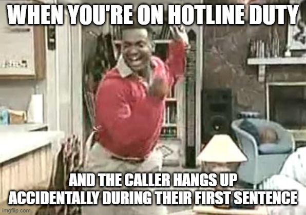 Celebrate every small victory, be grateful |  WHEN YOU'RE ON HOTLINE DUTY; AND THE CALLER HANGS UP ACCIDENTALLY DURING THEIR FIRST SENTENCE | image tagged in carlton,work,hotline | made w/ Imgflip meme maker