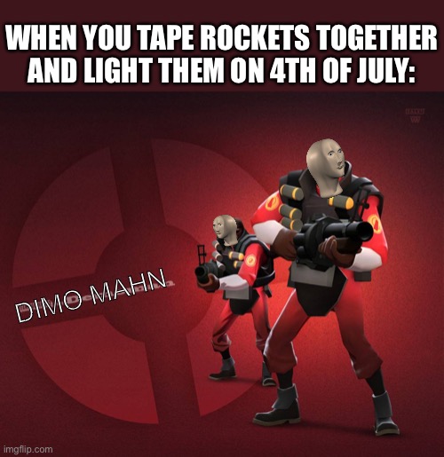 Fun fact about me, I actually did this 2 days ago and this is a new template |  WHEN YOU TAPE ROCKETS TOGETHER AND LIGHT THEM ON 4TH OF JULY:; DIMO MAHN | image tagged in tf2 | made w/ Imgflip meme maker
