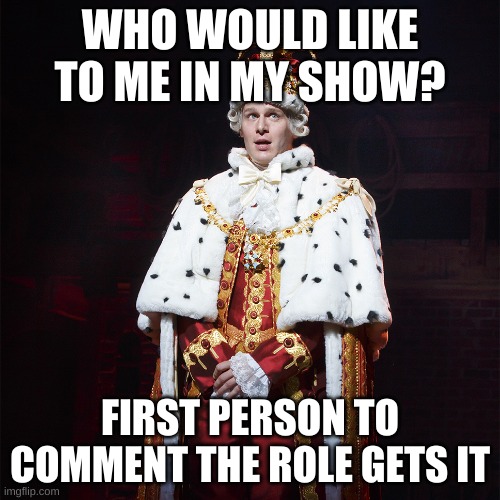 Aaaaaand Go! | WHO WOULD LIKE TO ME IN MY SHOW? FIRST PERSON TO COMMENT THE ROLE GETS IT | image tagged in king george hamilton | made w/ Imgflip meme maker