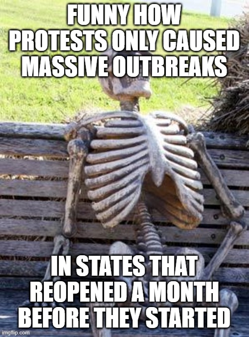 Waiting Skeleton Meme | FUNNY HOW PROTESTS ONLY CAUSED MASSIVE OUTBREAKS IN STATES THAT REOPENED A MONTH BEFORE THEY STARTED | image tagged in memes,waiting skeleton | made w/ Imgflip meme maker
