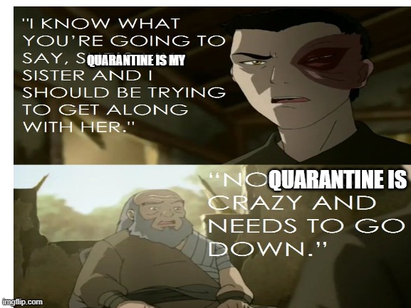 QUARANTINE IS MY; QUARANTINE IS | image tagged in avatar the last airbender | made w/ Imgflip meme maker