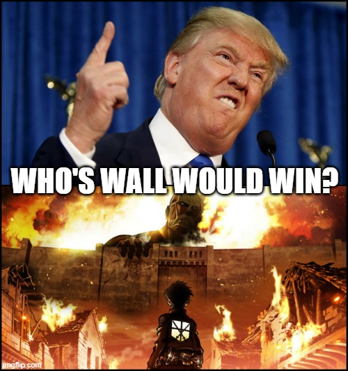 Donald Trump's wall VS. Attack on Titan | WHO'S WALL WOULD WIN? | image tagged in donald trump's wall vs attack on titan | made w/ Imgflip meme maker