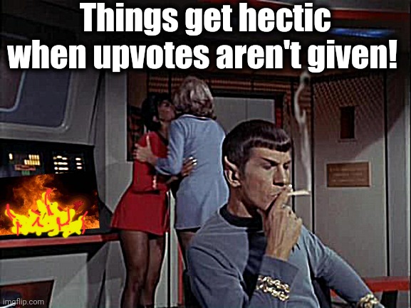 Upvotes, people! Upvotes! | Things get hectic when upvotes aren't given! | image tagged in fire,star trek | made w/ Imgflip meme maker