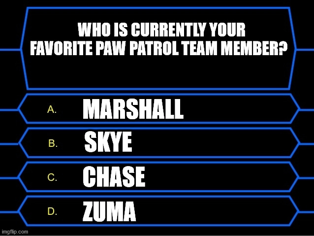 Who is currently your favorite PAW Patrol team member? | WHO IS CURRENTLY YOUR FAVORITE PAW PATROL TEAM MEMBER? MARSHALL; SKYE; CHASE; ZUMA | image tagged in who wants to be a millionaire question | made w/ Imgflip meme maker