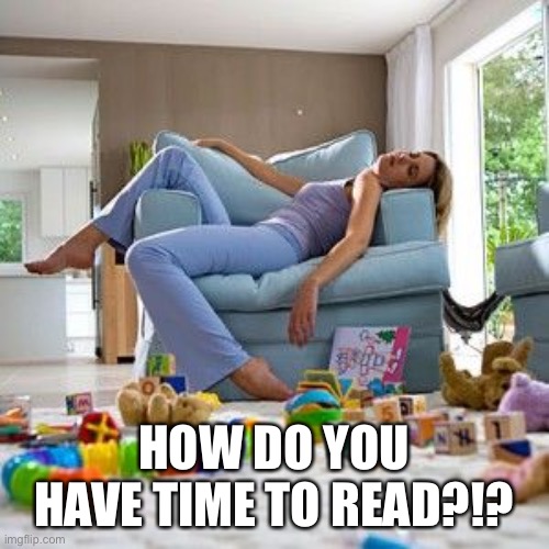 Reading mom | HOW DO YOU HAVE TIME TO READ?!? | image tagged in exhausted mom | made w/ Imgflip meme maker