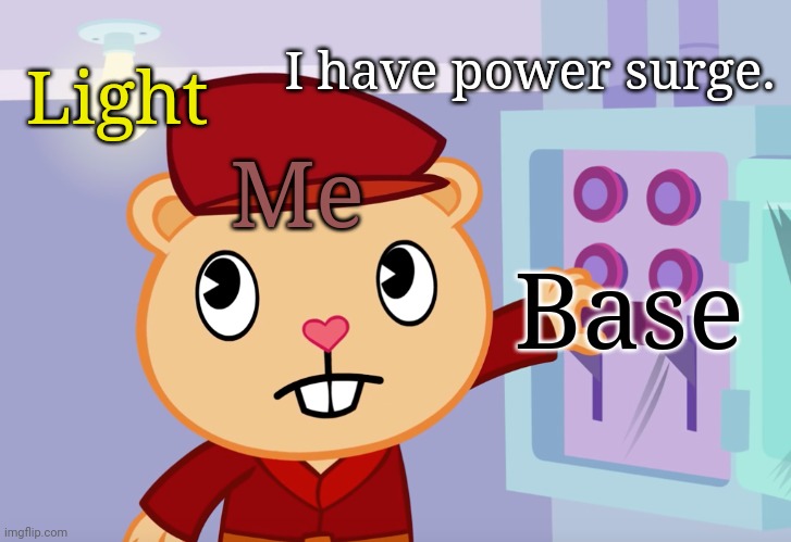 Pop's Basement (HTF) | I have power surge. Light; Base; Me | image tagged in pop's basement htf,happy tree friends,memes | made w/ Imgflip meme maker