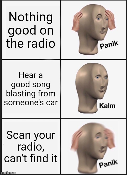 Panik Kalm Panik Meme | Nothing good on the radio; Hear a good song blasting from someone's car; Scan your radio, can't find it | image tagged in memes,panik kalm panik,radio,music,spotify,driving | made w/ Imgflip meme maker