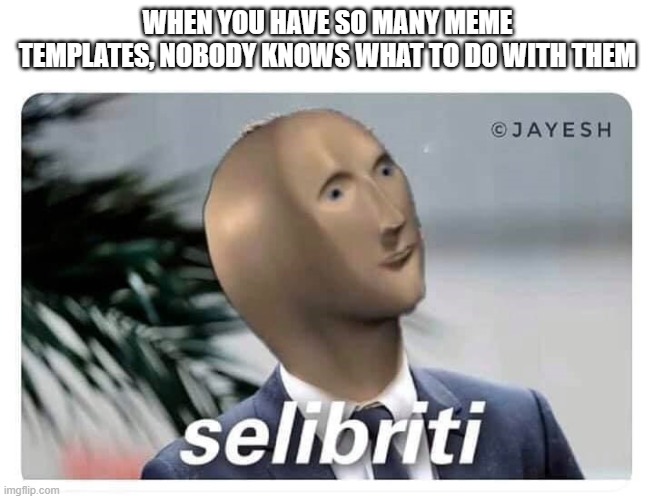 Meme man is famous change my mind | WHEN YOU HAVE SO MANY MEME TEMPLATES, NOBODY KNOWS WHAT TO DO WITH THEM | image tagged in meme man selibriti | made w/ Imgflip meme maker