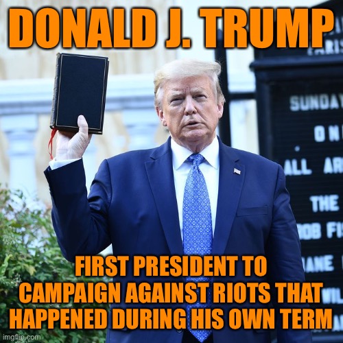 If you want more riots, then vote for him, I guess | DONALD J. TRUMP; FIRST PRESIDENT TO CAMPAIGN AGAINST RIOTS THAT HAPPENED DURING HIS OWN TERM | image tagged in trump bible verses,riots,protest,election 2020,trump 2020,trump is a moron | made w/ Imgflip meme maker