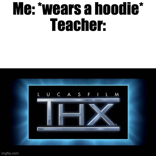 THX Logo | Me: *wears a hoodie*
Teacher: | image tagged in thx logo | made w/ Imgflip meme maker
