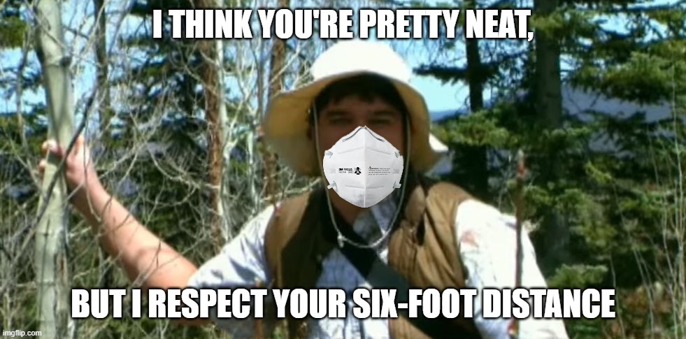 2020 Neature Walk | I THINK YOU'RE PRETTY NEAT, BUT I RESPECT YOUR SIX-FOOT DISTANCE | image tagged in neature,covid-19,social distancing,covid,masks,isolation | made w/ Imgflip meme maker