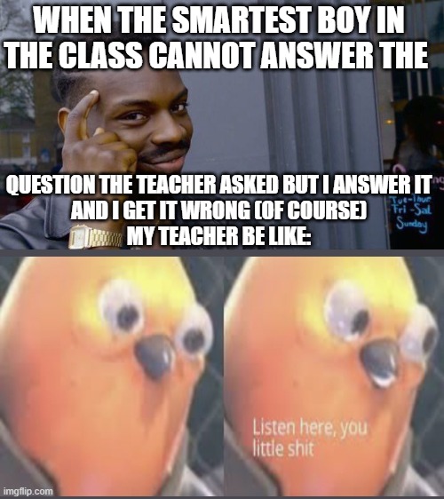 Roll Safe Think About It Meme | WHEN THE SMARTEST BOY IN THE CLASS CANNOT ANSWER THE; QUESTION THE TEACHER ASKED BUT I ANSWER IT
AND I GET IT WRONG (OF COURSE)
MY TEACHER BE LIKE: | image tagged in memes,roll safe think about it | made w/ Imgflip meme maker