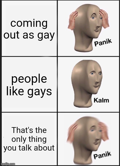 Do you have any hobbies? | coming out as gay; people like gays; That's the only thing you talk about | image tagged in memes,panik kalm panik,lgbt,gay,lgbtq,homosexual | made w/ Imgflip meme maker