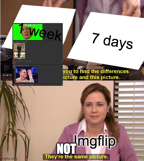 It says 1 week and 7 days in the comments | 1 week; 7 days; Imgflip; NOT | image tagged in memes,they're the same picture | made w/ Imgflip meme maker
