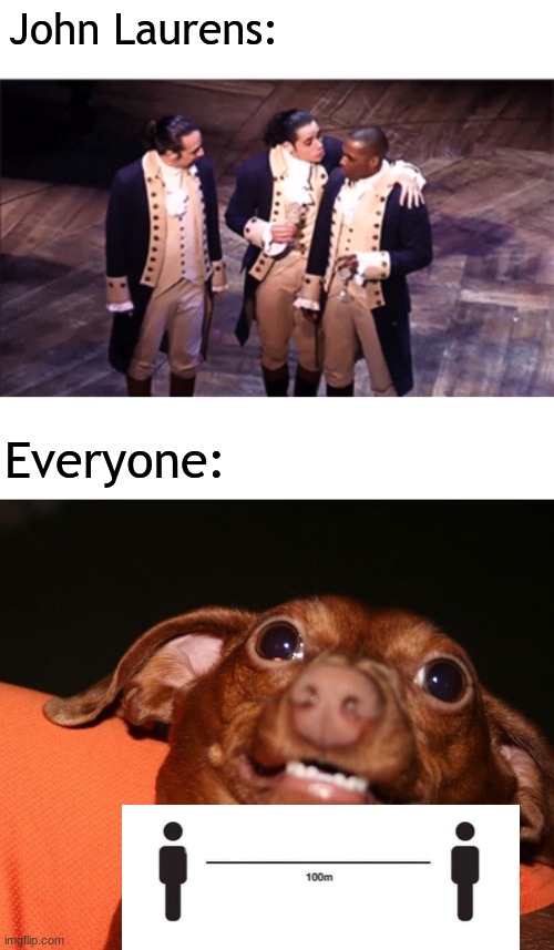 YOU HAVE ENTERED MY PERSONAL BUBBLE GET OUT AHHH | John Laurens:; Everyone: | image tagged in blank white template,uncomfortable dog animal | made w/ Imgflip meme maker