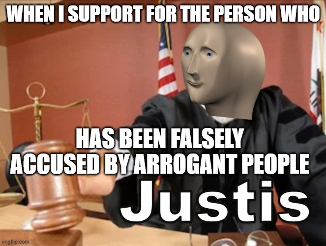 Justis | WHEN I SUPPORT FOR THE PERSON WHO; HAS BEEN FALSELY ACCUSED BY ARROGANT PEOPLE | image tagged in meme man justis | made w/ Imgflip meme maker
