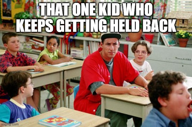 Billy Madison Classroom | THAT ONE KID WHO KEEPS GETTING HELD BACK | image tagged in billy madison classroom | made w/ Imgflip meme maker