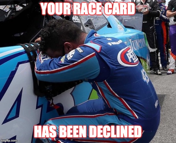 Bubba Wallace | YOUR RACE CARD; HAS BEEN DECLINED | image tagged in nascar,bubba | made w/ Imgflip meme maker