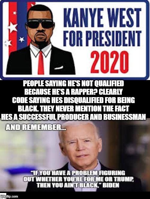 Kanye West For President! | PEOPLE SAYING HE'S NOT QUALIFIED BECAUSE HE'S A RAPPER? CLEARLY CODE SAYING HES DISQUALIFIED FOR BEING BLACK. THEY NEVER MENTION THE FACT HES A SUCCESSFUL PRODUCER AND BUSINESSMAN | image tagged in kanye | made w/ Imgflip meme maker