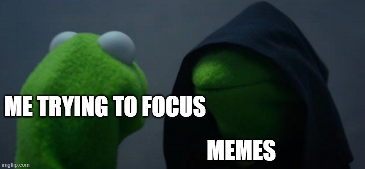 Evil Kermit Meme | ME TRYING TO FOCUS; MEMES | image tagged in memes,evil kermit | made w/ Imgflip meme maker