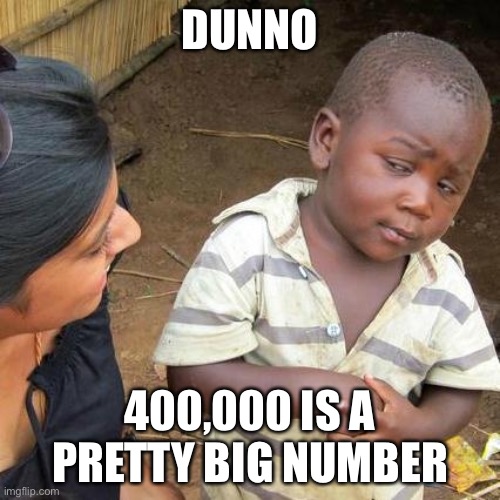 Third World Skeptical Kid Meme | DUNNO 400,000 IS A PRETTY BIG NUMBER | image tagged in memes,third world skeptical kid | made w/ Imgflip meme maker