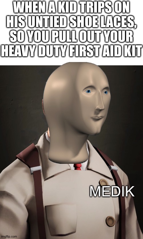 Meme man media level 100 | WHEN A KID TRIPS ON HIS UNTIED SHOE LACES, SO YOU PULL OUT YOUR HEAVY DUTY FIRST AID KIT; MEDIK | image tagged in blank white template,meme man,memes | made w/ Imgflip meme maker