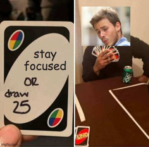 C'mon dude! | stay focused | image tagged in memes,uno draw 25 cards | made w/ Imgflip meme maker