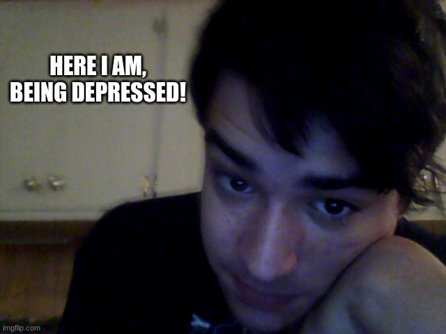 Here's a more depressed face reveal! | HERE I AM, BEING DEPRESSED! | image tagged in me,memes,face reveal,depression,my ex is fake,life sux | made w/ Imgflip meme maker