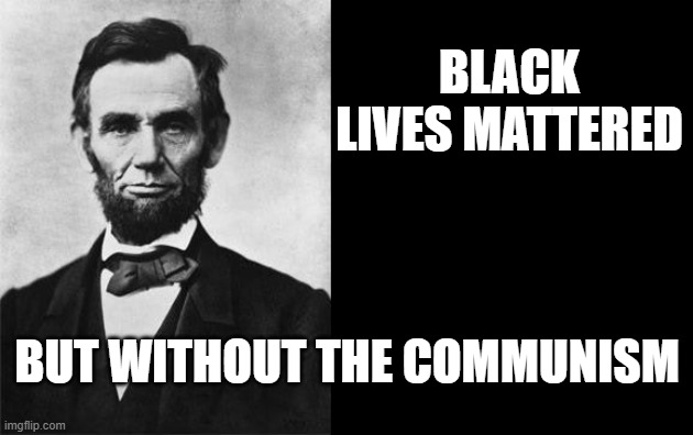 The real Black Lives Matter movement has always been Republican | BLACK LIVES MATTERED; BUT WITHOUT THE COMMUNISM | image tagged in quotable abe lincoln,stop letting democrats hijack your ideals | made w/ Imgflip meme maker
