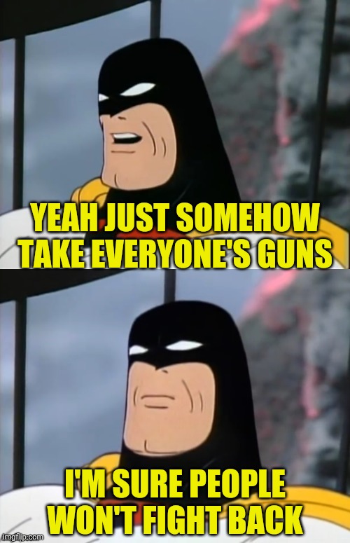 Space Ghost | YEAH JUST SOMEHOW TAKE EVERYONE'S GUNS I'M SURE PEOPLE WON'T FIGHT BACK | image tagged in space ghost | made w/ Imgflip meme maker
