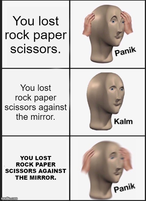 Uh ohe... | You lost rock paper scissors. You lost rock paper scissors against the mirror. YOU LOST ROCK PAPER SCISSORS AGAINST THE MIRROR. | image tagged in memes,panik kalm panik | made w/ Imgflip meme maker