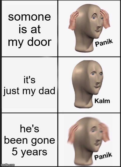 Panik Kalm Panik | somone is at my door; it's just my dad; he's been gone 5 years | image tagged in memes,panik kalm panik,i'm 15 so don't try it,who reads these | made w/ Imgflip meme maker